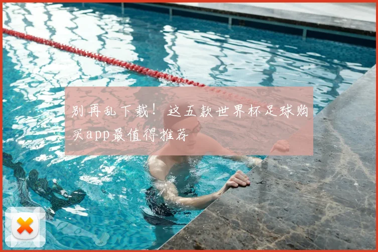 别再乱下载！这五款世界杯足球购买app最值得推荐