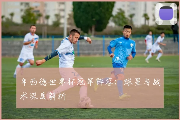 年西德世界杯冠军阵容:球星与战术深度解析