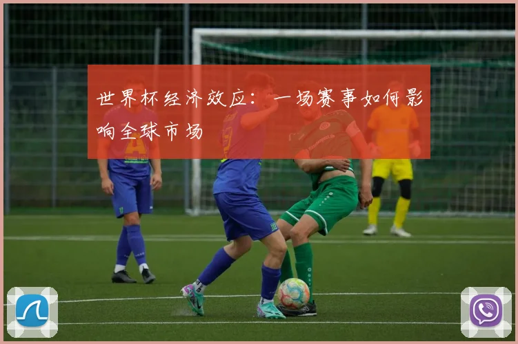 世界杯经济效应：一场赛事如何影响全球市场