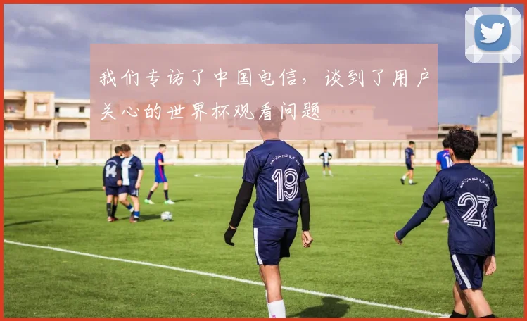 我们专访了中国电信，谈到了用户关心的世界杯观看问题