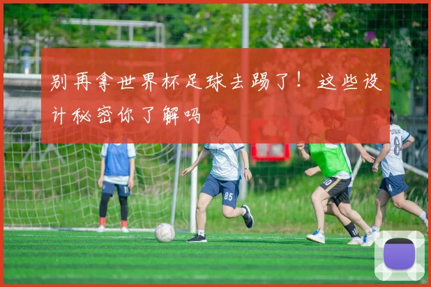别再拿世界杯足球去踢了！这些设计秘密你了解吗