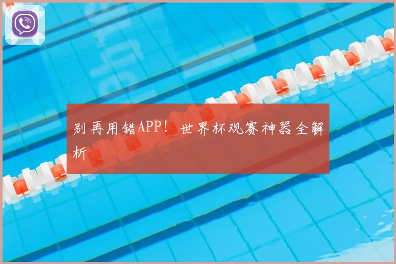 别再用错APP！世界杯观赛神器全解析