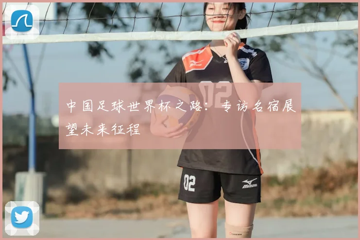 中国足球世界杯之路：专访名宿展望未来征程