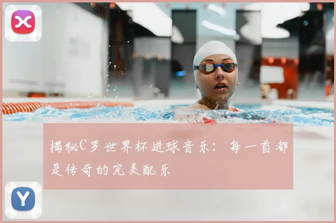揭秘C罗世界杯进球音乐：每一首都是传奇的完美配乐