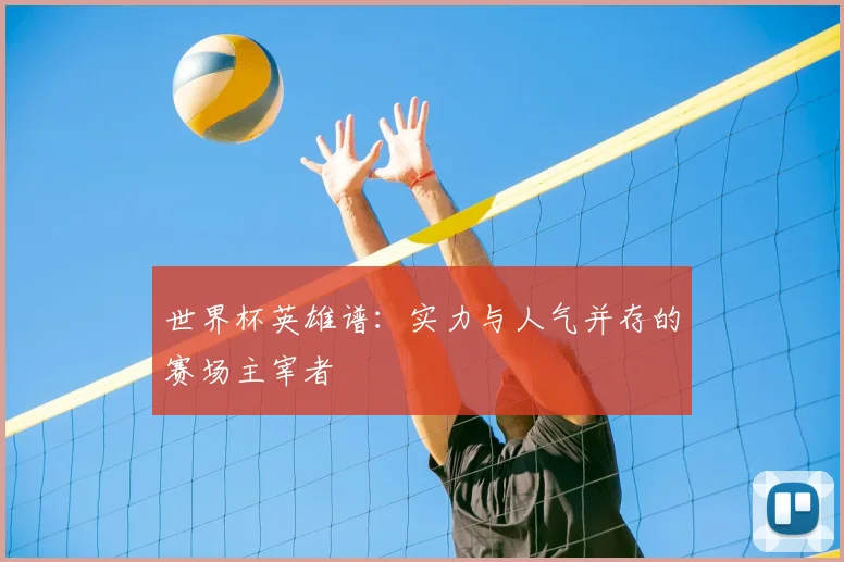 世界杯英雄谱:实力与人气并存的赛场主宰者
